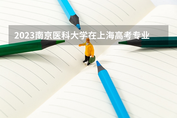 2023南京医科大学在上海高考专业计划招生多少人