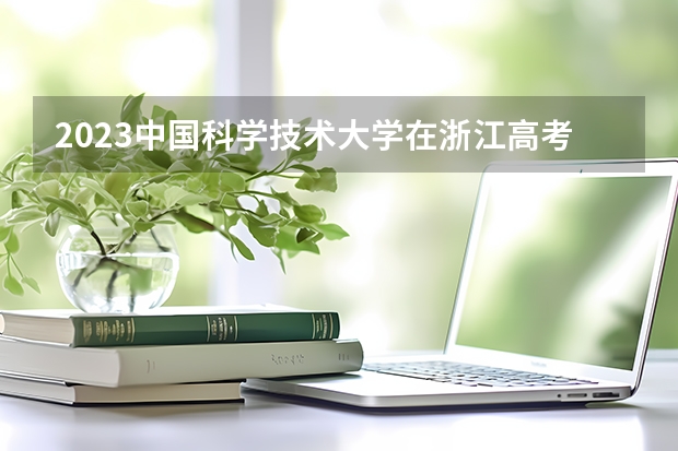 2023中国科学技术大学在浙江高考专业计划招生多少人